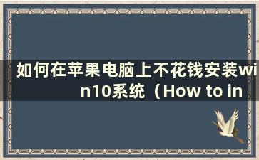 如何在苹果电脑上不花钱安装win10系统（How to install win10 system on Apple computer and reinstall it）